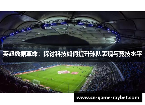 英超数据革命：探讨科技如何提升球队表现与竞技水平