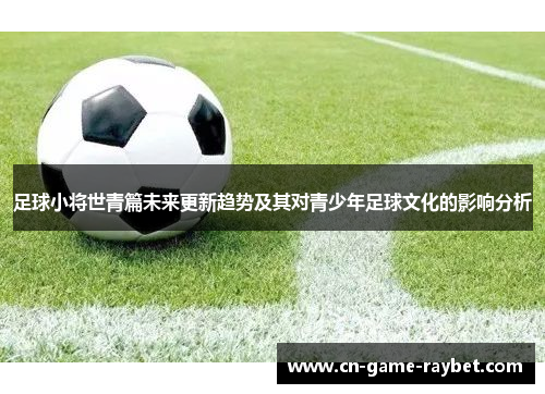 足球小将世青篇未来更新趋势及其对青少年足球文化的影响分析