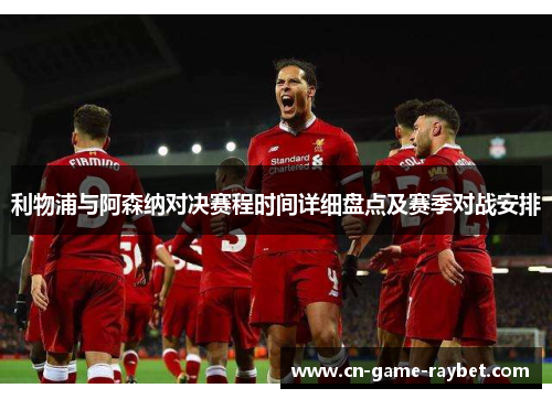 利物浦与阿森纳对决赛程时间详细盘点及赛季对战安排