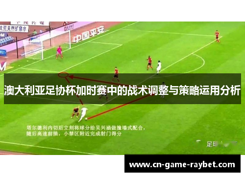 澳大利亚足协杯加时赛中的战术调整与策略运用分析