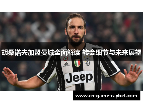 胡桑诺夫加盟曼城全面解读 转会细节与未来展望