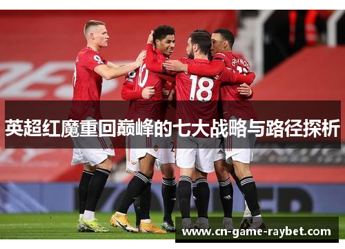英超红魔重回巅峰的七大战略与路径探析