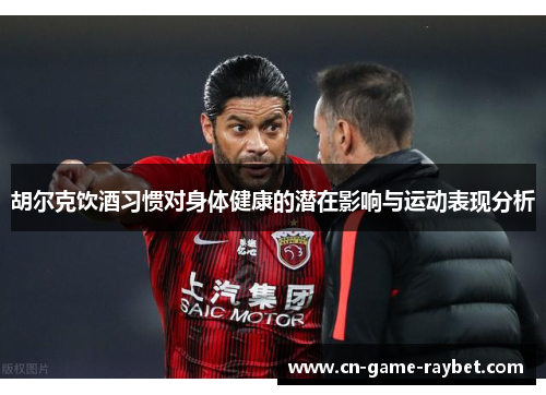 胡尔克饮酒习惯对身体健康的潜在影响与运动表现分析