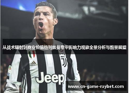 从战术辐射到商业价值格列兹曼意甲影响力观察全景分析与前景展望