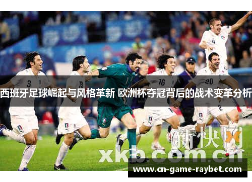 西班牙足球崛起与风格革新 欧洲杯夺冠背后的战术变革分析