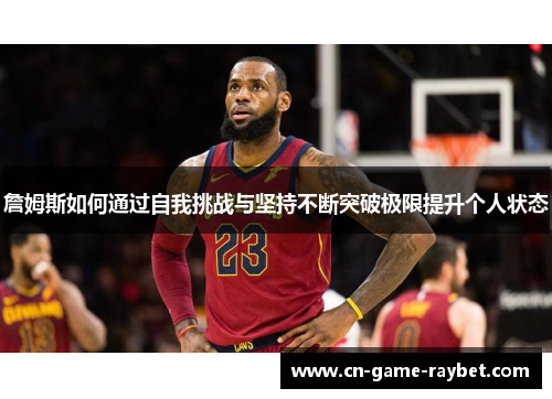 詹姆斯如何通过自我挑战与坚持不断突破极限提升个人状态