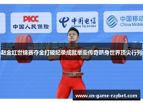赵金红世锦赛夺金打破纪录成就举重传奇跻身世界顶尖行列