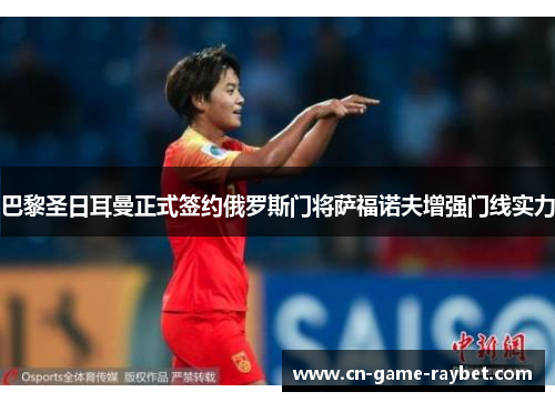 巴黎圣日耳曼正式签约俄罗斯门将萨福诺夫增强门线实力