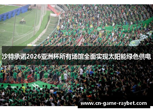 沙特承诺2026亚洲杯所有场馆全面实现太阳能绿色供电