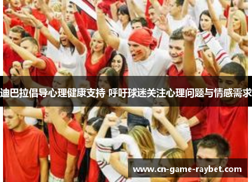 迪巴拉倡导心理健康支持 呼吁球迷关注心理问题与情感需求