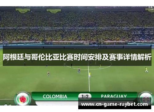 阿根廷与哥伦比亚比赛时间安排及赛事详情解析