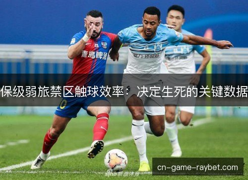 保级弱旅禁区触球效率：决定生死的关键数据